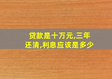 贷款是十万元,三年还清,利息应该是多少