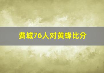 费城76人对黄蜂比分