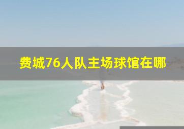 费城76人队主场球馆在哪