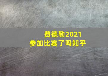 费德勒2021参加比赛了吗知乎