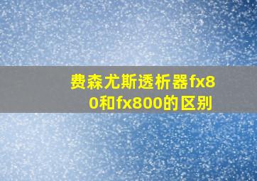 费森尤斯透析器fx80和fx800的区别