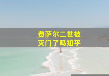 费萨尔二世被灭门了吗知乎