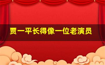 贾一平长得像一位老演员