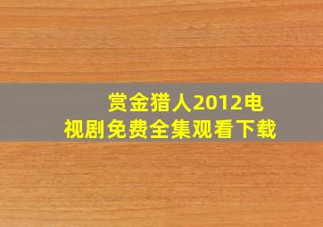 赏金猎人2012电视剧免费全集观看下载