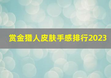 赏金猎人皮肤手感排行2023