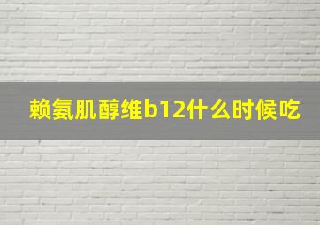 赖氨肌醇维b12什么时候吃