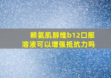 赖氨肌醇维b12口服溶液可以增强抵抗力吗