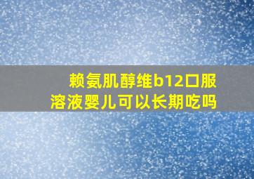 赖氨肌醇维b12口服溶液婴儿可以长期吃吗