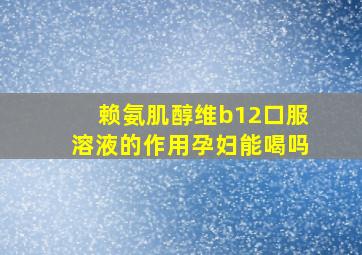 赖氨肌醇维b12口服溶液的作用孕妇能喝吗