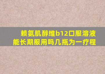 赖氨肌醇维b12口服溶液能长期服用吗几瓶为一疗程