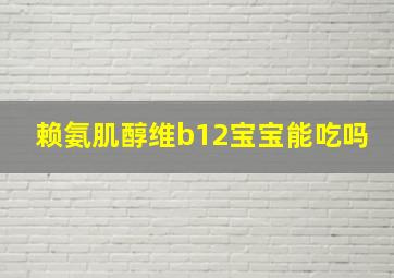 赖氨肌醇维b12宝宝能吃吗