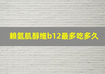 赖氨肌醇维b12最多吃多久