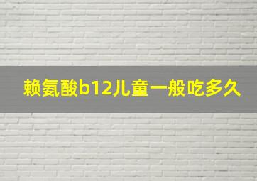 赖氨酸b12儿童一般吃多久