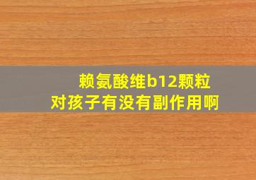 赖氨酸维b12颗粒对孩子有没有副作用啊