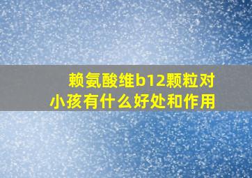 赖氨酸维b12颗粒对小孩有什么好处和作用