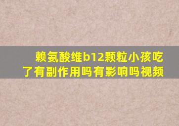 赖氨酸维b12颗粒小孩吃了有副作用吗有影响吗视频