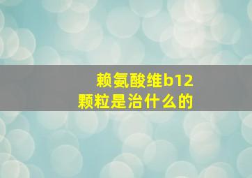 赖氨酸维b12颗粒是治什么的