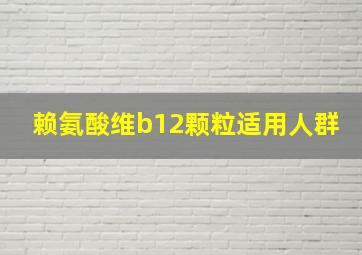 赖氨酸维b12颗粒适用人群