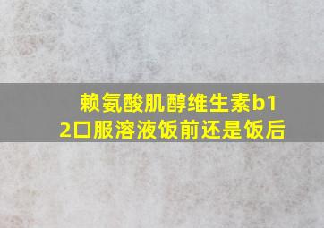 赖氨酸肌醇维生素b12口服溶液饭前还是饭后