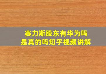 赛力斯股东有华为吗是真的吗知乎视频讲解