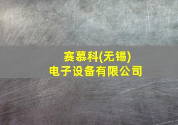 赛慕科(无锡)电子设备有限公司