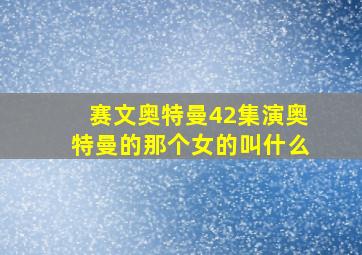 赛文奥特曼42集演奥特曼的那个女的叫什么