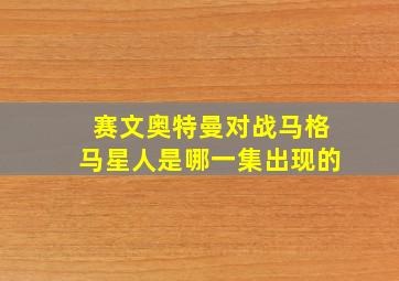 赛文奥特曼对战马格马星人是哪一集出现的