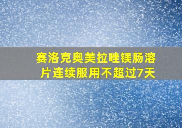 赛洛克奥美拉唑镁肠溶片连续服用不超过7天