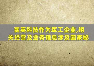 赛英科技作为军工企业,相关经营及业务信息涉及国家秘