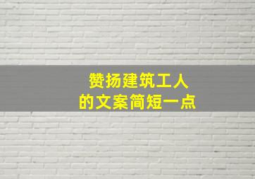 赞扬建筑工人的文案简短一点