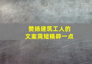 赞扬建筑工人的文案简短精辟一点