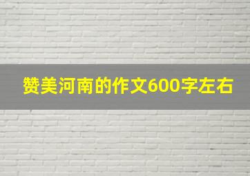 赞美河南的作文600字左右