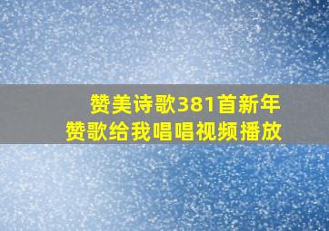 赞美诗歌381首新年赞歌给我唱唱视频播放