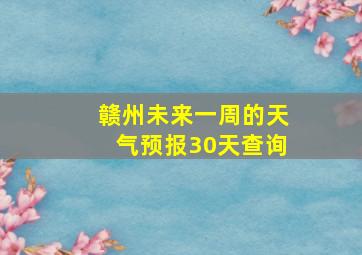 赣州未来一周的天气预报30天查询