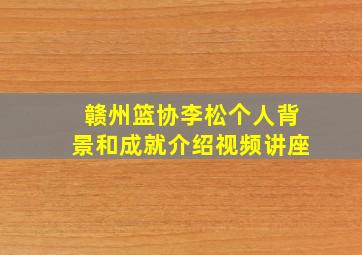 赣州篮协李松个人背景和成就介绍视频讲座