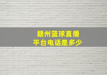 赣州篮球直播平台电话是多少