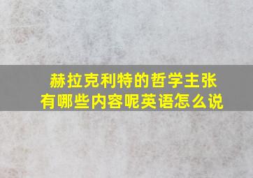 赫拉克利特的哲学主张有哪些内容呢英语怎么说