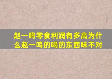 赵一鸣零食利润有多高为什么赵一鸣的喝的东西味不对