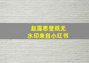 赵露思壁纸无水印来自小红书