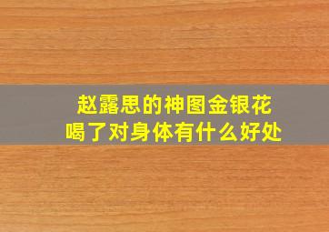 赵露思的神图金银花喝了对身体有什么好处