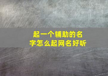 起一个辅助的名字怎么起网名好听