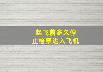 起飞前多久停止检票进入飞机