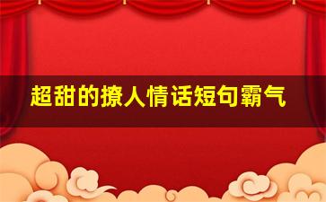 超甜的撩人情话短句霸气