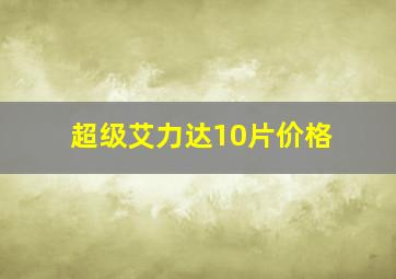 超级艾力达10片价格