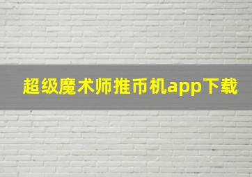 超级魔术师推币机app下载