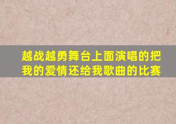 越战越勇舞台上面演唱的把我的爱情还给我歌曲的比赛