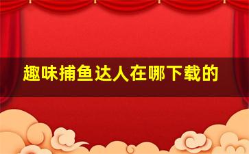 趣味捕鱼达人在哪下载的