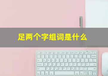 足两个字组词是什么