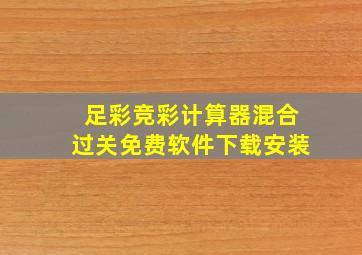 足彩竞彩计算器混合过关免费软件下载安装