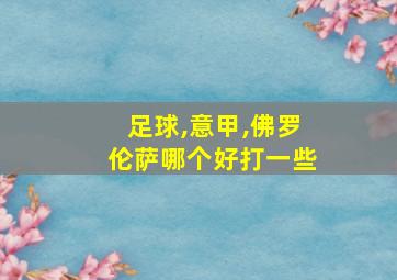 足球,意甲,佛罗伦萨哪个好打一些